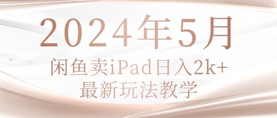 2024年5月闲鱼卖ipad日入2k，最新玩法教学-