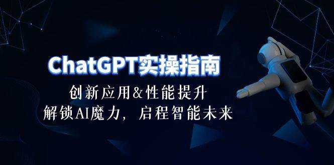 ChatGPT-实操指南：创新应用及性能提升，解锁 AI魔力，启程智能未来-30节-