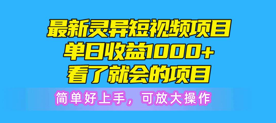 最新灵异短视频项目，单日收益1000+看了就会的项目，简单好上手可放大操作-