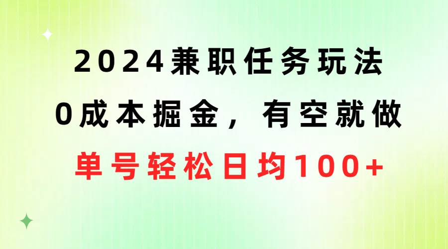 2024兼职任务玩法 0成本掘金，有空就做 单号轻松日均100+-