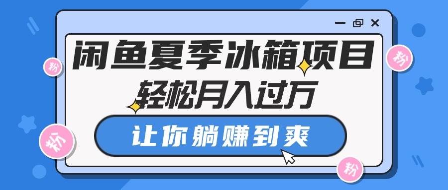 闲鱼夏季冰箱项目，轻松月入过万，让你躺赚到爽-