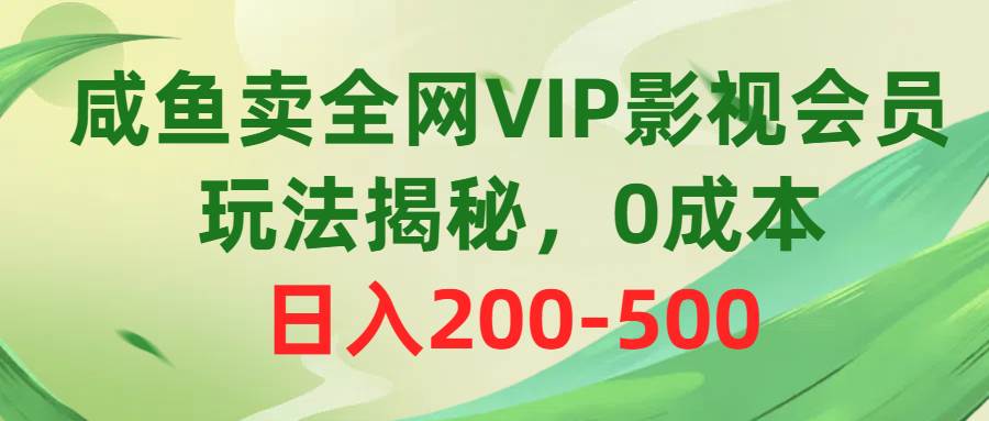 咸鱼卖全网VIP影视会员，玩法揭秘，0成本日入200-500-