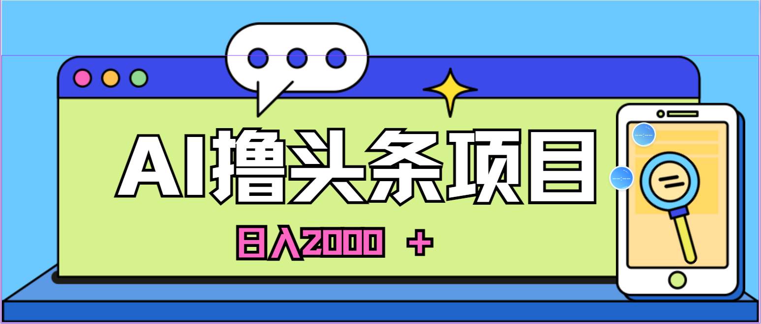 蓝海项目，AI撸头条，当天起号，第二天见收益，小白可做，日入2000＋的…-