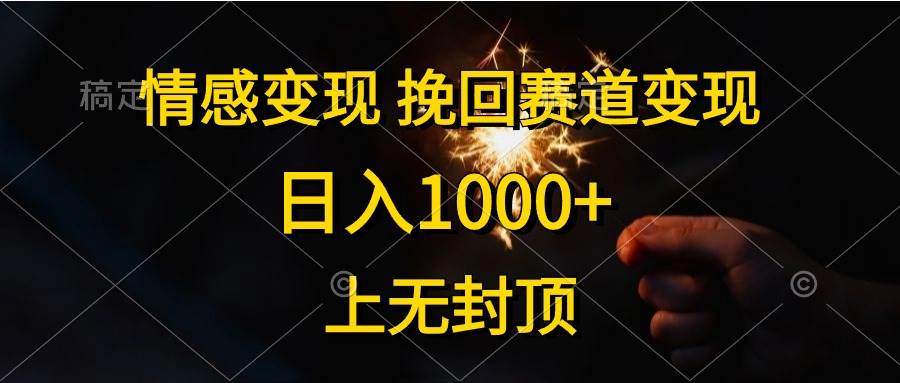 情感变现，挽回赛道变现，日入1000+，上无封顶-