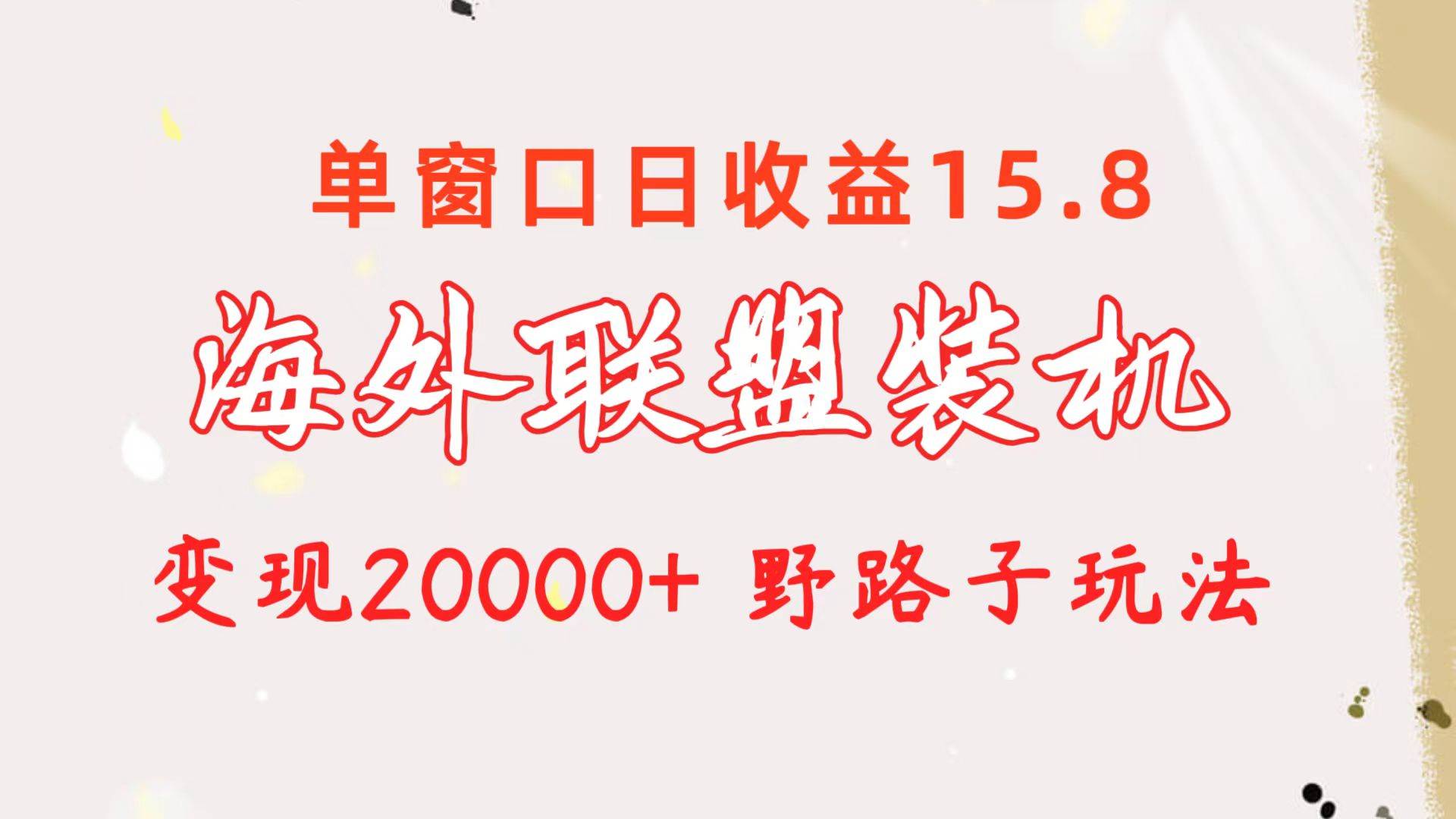 海外联盟装机 单窗口日收益15.8  变现20000+ 野路子玩法-