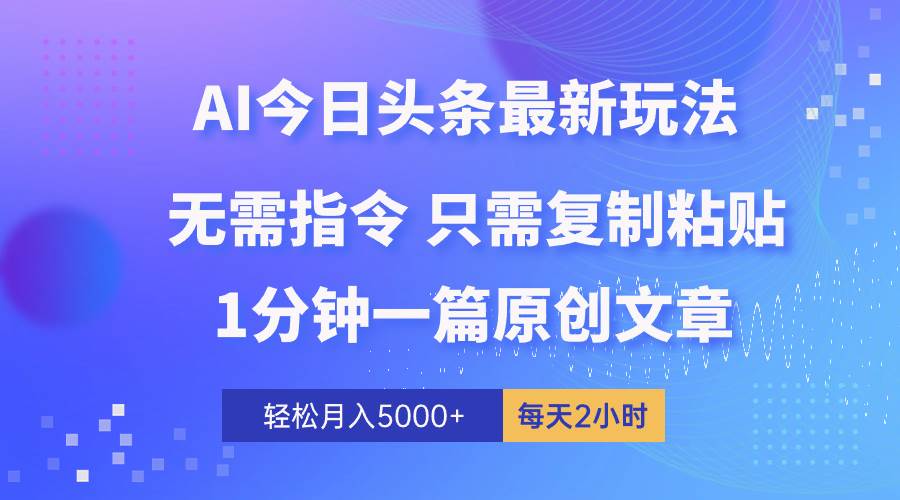 AI头条最新玩法 1分钟一篇 100%过原创 无脑复制粘贴 轻松月入5000+ 每…-