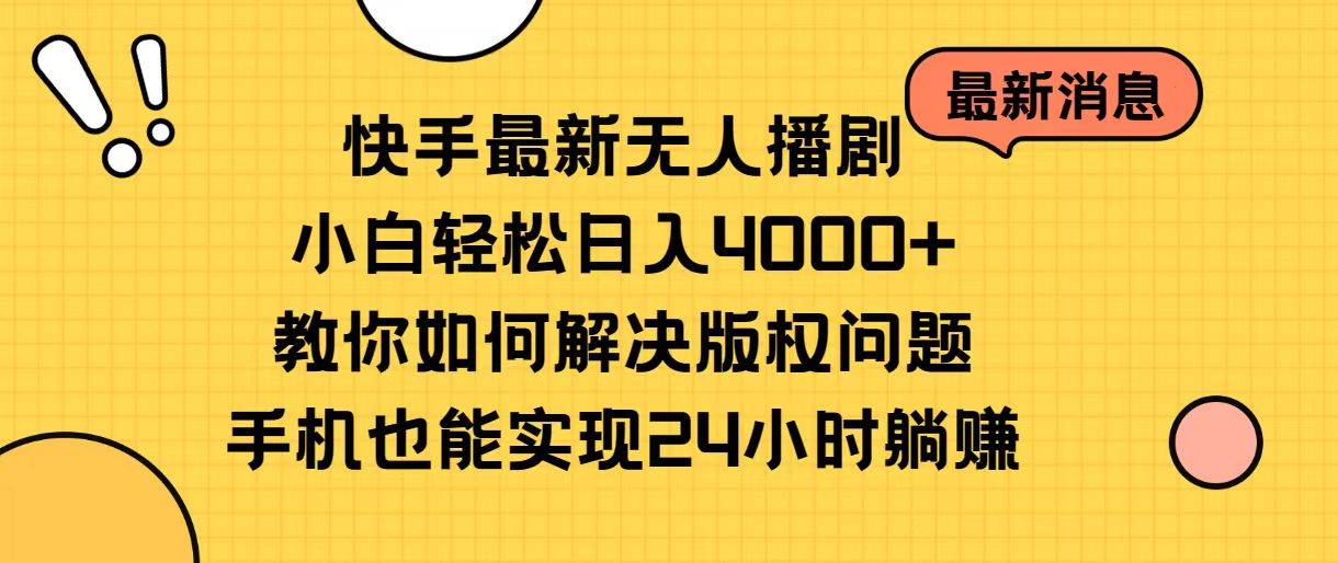 快手最新无人播剧，小白轻松日入4000+教你如何解决版权问题，手机也能…-