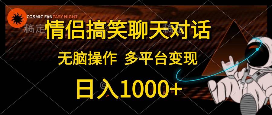 情侣搞笑聊天对话，日入1000+,无脑操作，多平台变现-