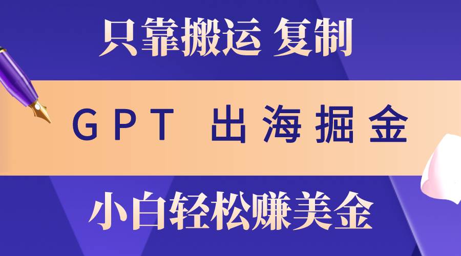 出海掘金搬运，赚老外美金，月入3w+，仅需GPT粘贴复制，小白也能玩转-