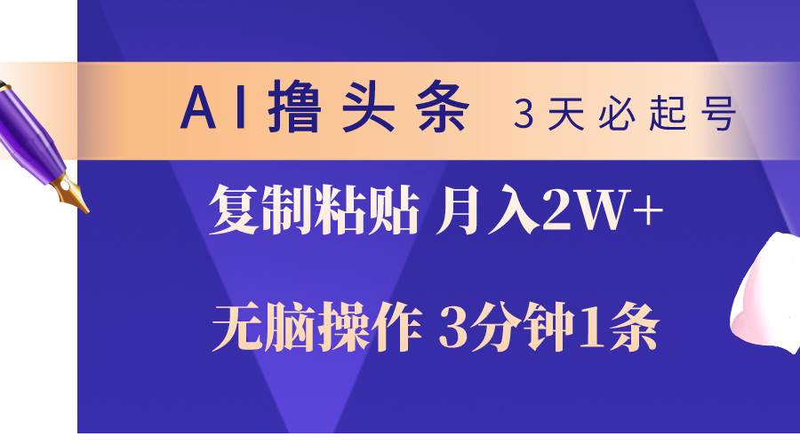 AI撸头条3天必起号，无脑操作3分钟1条，复制粘贴轻松月入2W+-