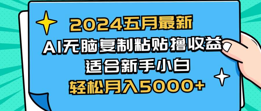 2024五月最新AI撸收益玩法 无脑复制粘贴 新手小白也能操作 轻松月入5000+-