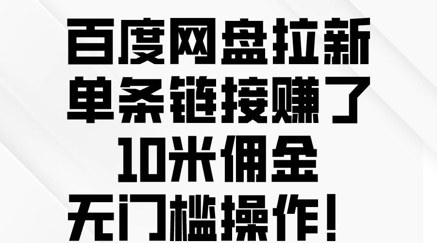 百度网盘拉新，单条链接赚了10米佣金，无门槛操作！-