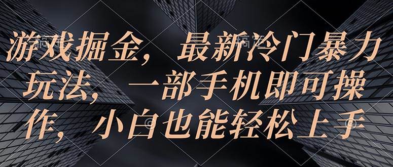 游戏掘金，最新冷门暴力玩法，一部手机即可操作，小白也能轻松上手-