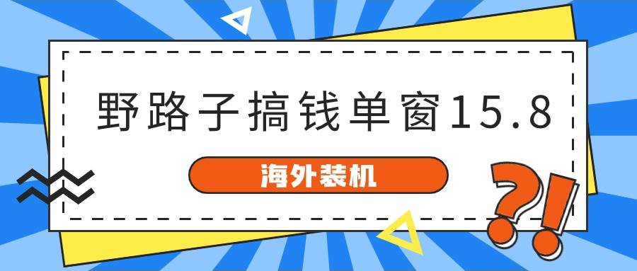 海外装机，野路子搞钱，单窗口15.8，已变现10000+-