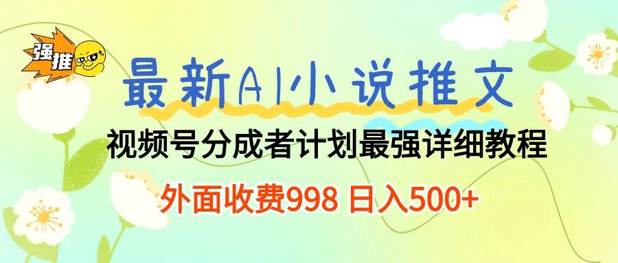 最新AI小说推文视频号分成计划 最强详细教程  日入500+-