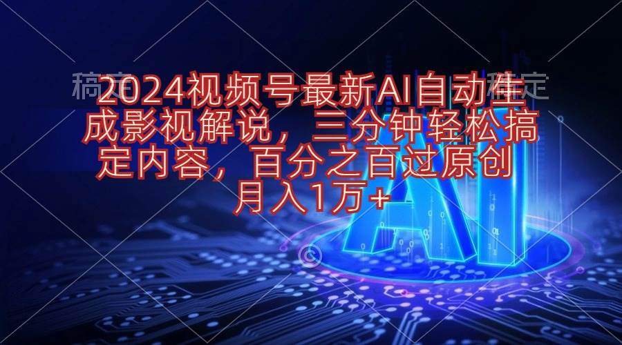 2024视频号最新AI自动生成影视解说，三分钟轻松搞定内容，百分之百过原…-