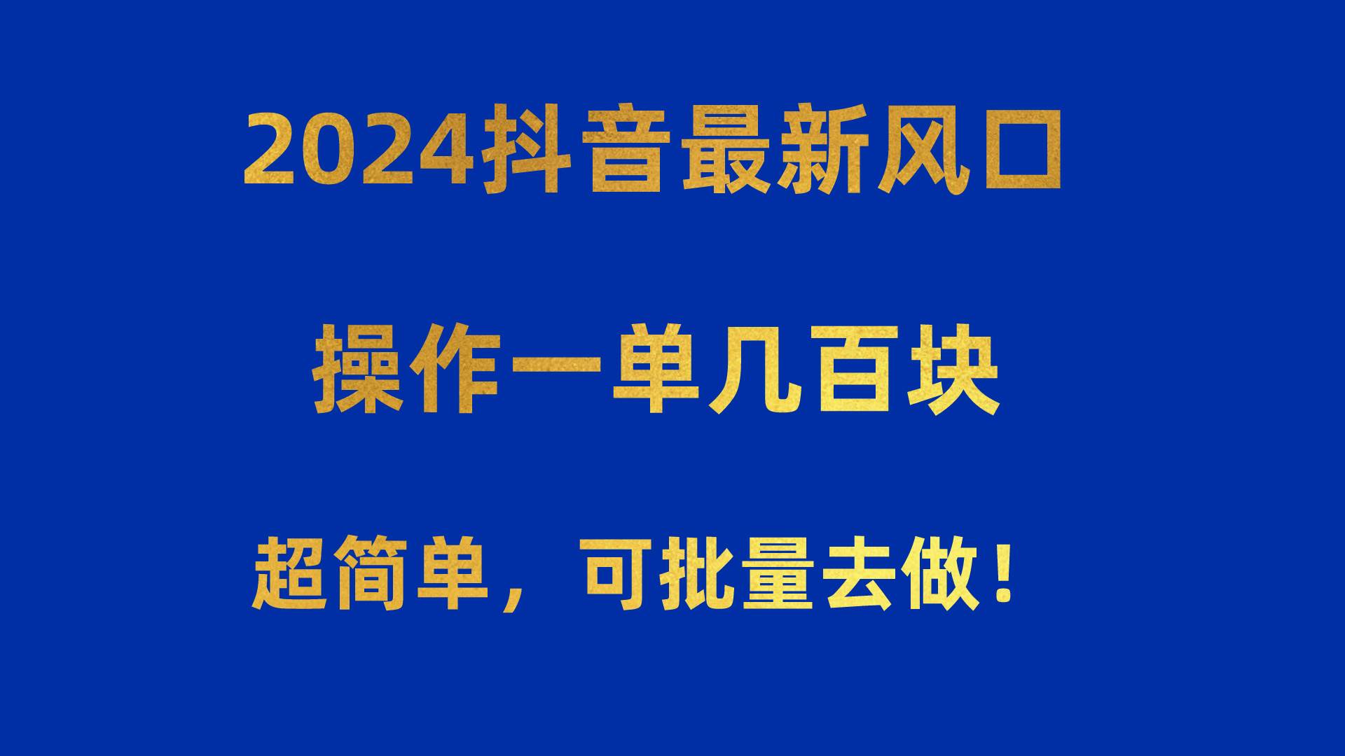 2024抖音最新风口！操作一单几百块！超简单，可批量去做！！！-