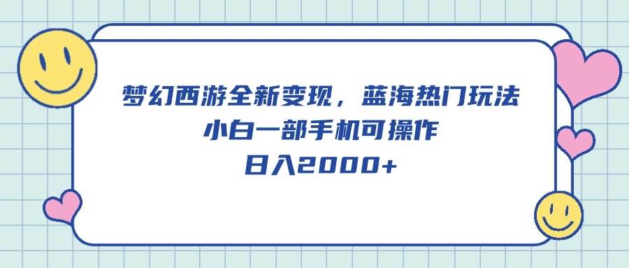 梦幻西游全新变现，蓝海热门玩法，小白一部手机可操作，日入2000+-