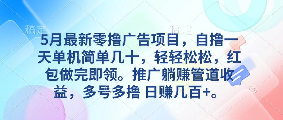 5月最新零撸广告项目，自撸一天单机几十，推广躺赚管道收益，日入几百+-