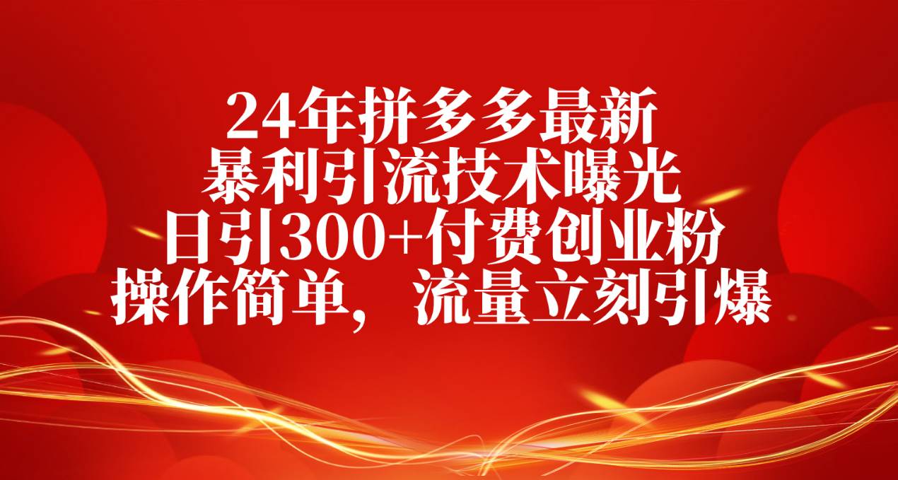 24年拼多多最新暴利引流技术曝光，日引300+付费创业粉，操作简单，流量…-