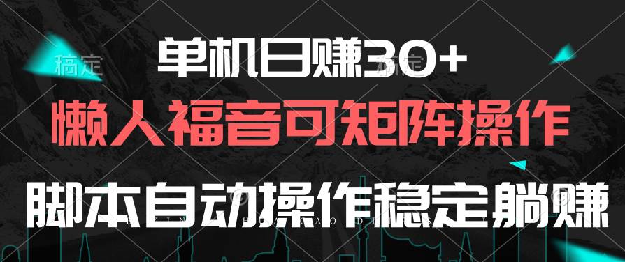 单机日赚30+，懒人福音可矩阵，脚本自动操作稳定躺赚-