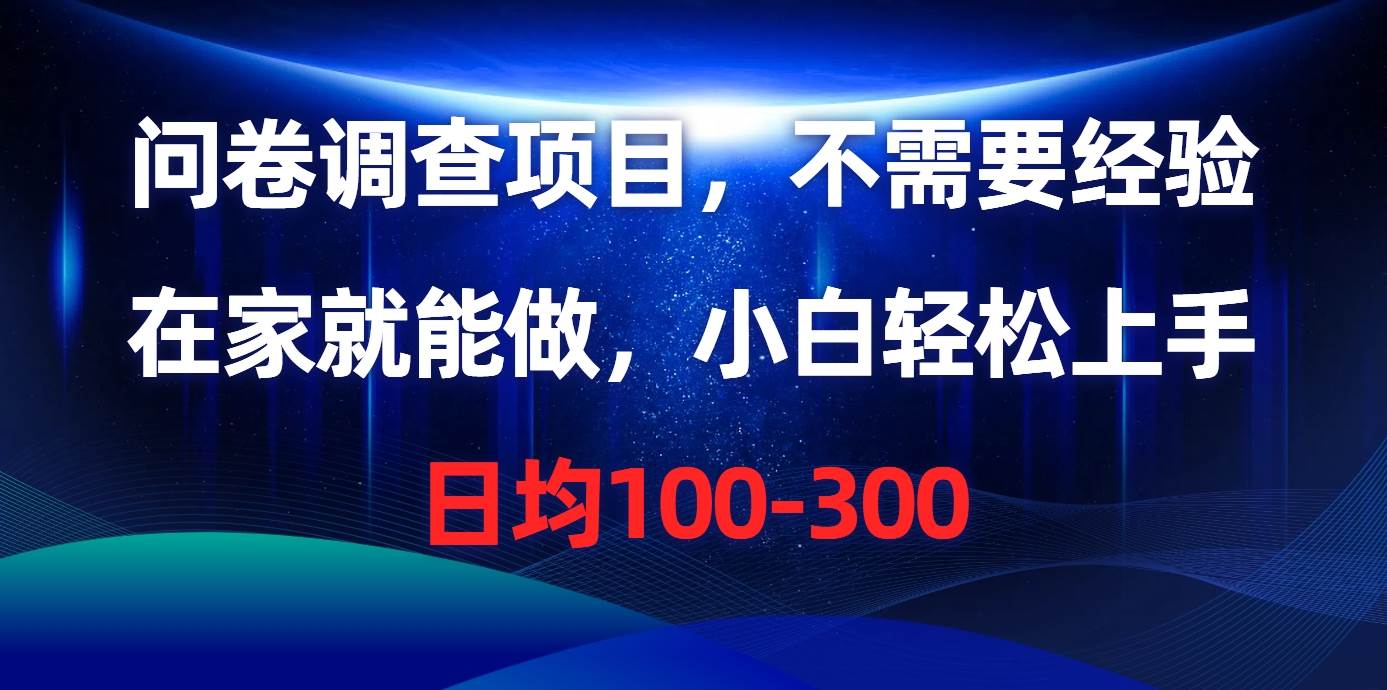 问卷调查项目，不需要经验，在家就能做，小白轻松上手，日均100-300-