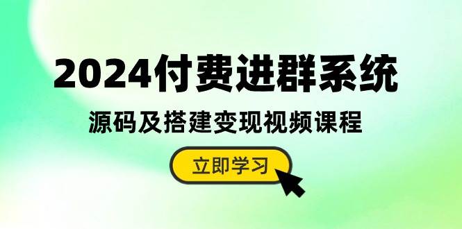 2024付费进群系统，源码及搭建变现视频课程（教程+源码）-