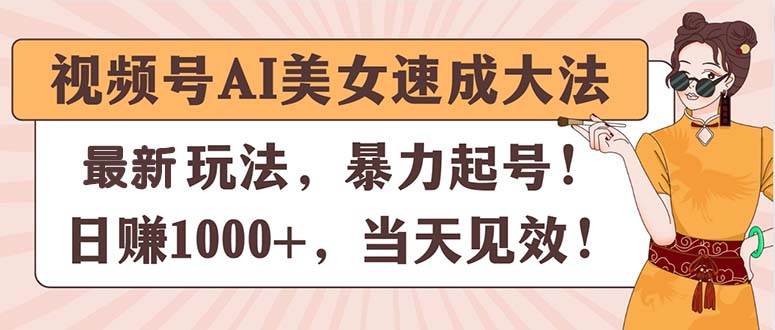 视频号AI美女速成大法，暴力起号，日赚1000+，当天见效-