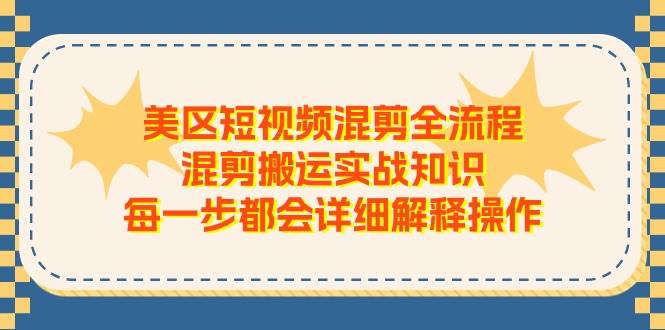 美区短视频混剪全流程，混剪搬运实战知识，每一步都会详细解释操作-