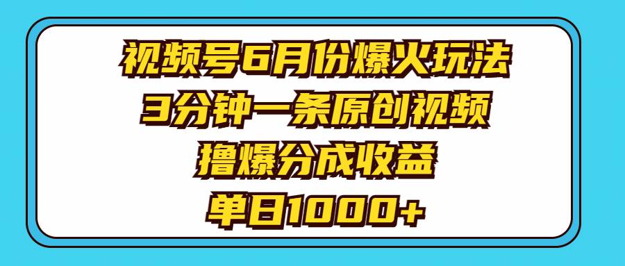 视频号6月份爆火玩法，3分钟一条原创视频，撸爆分成收益，单日1000+-