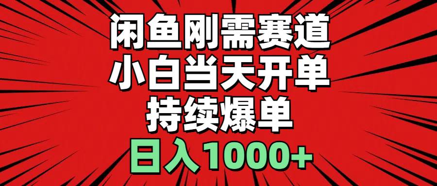 闲鱼刚需赛道，小白当天开单，持续爆单，日入1000+-