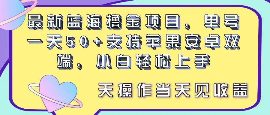 最新蓝海撸金项目，单号一天50+， 支持苹果安卓双端，小白轻松上手 当…-