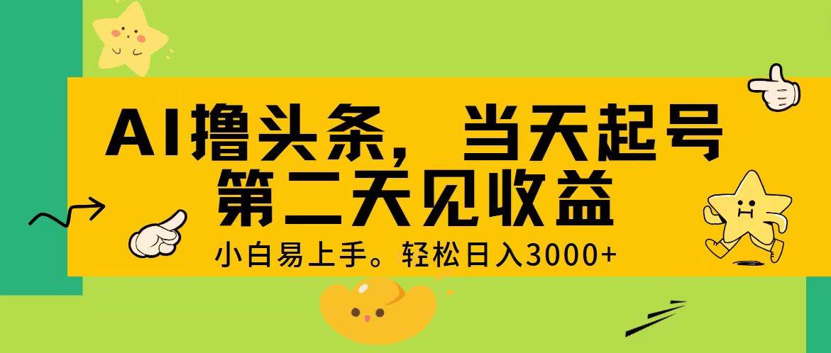 AI撸头条，轻松日入3000+，当天起号，第二天见收益。-