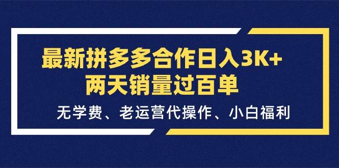 最新拼多多合作日入3K+两天销量过百单，无学费、老运营代操作、小白福利-