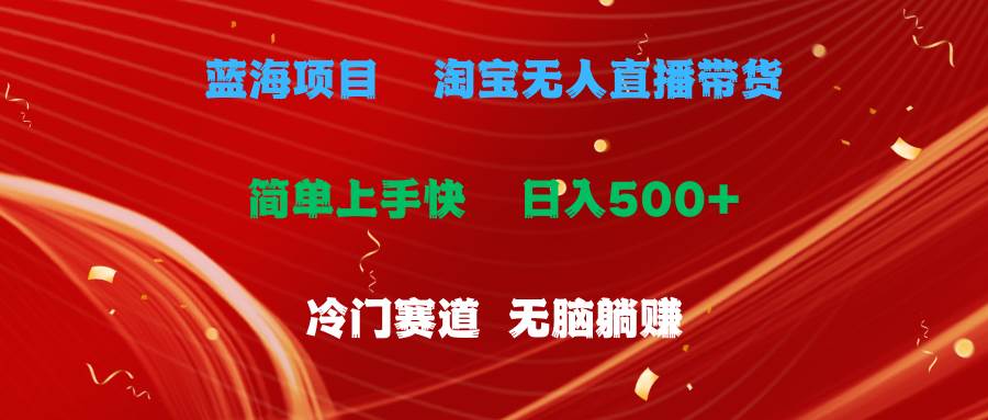 蓝海项目  淘宝无人直播冷门赛道  日赚500+无脑躺赚  小白有手就行-