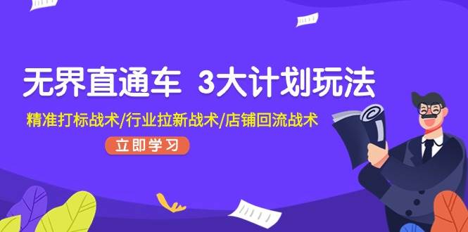 无界直通车 3大计划玩法，精准打标战术/行业拉新战术/店铺回流战术-