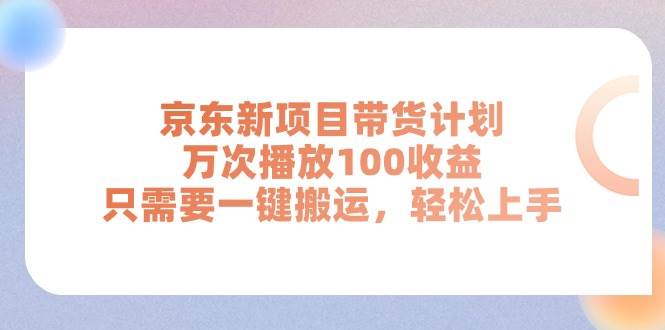 京东新项目带货计划，万次播放100收益，只需要一键搬运，轻松上手-