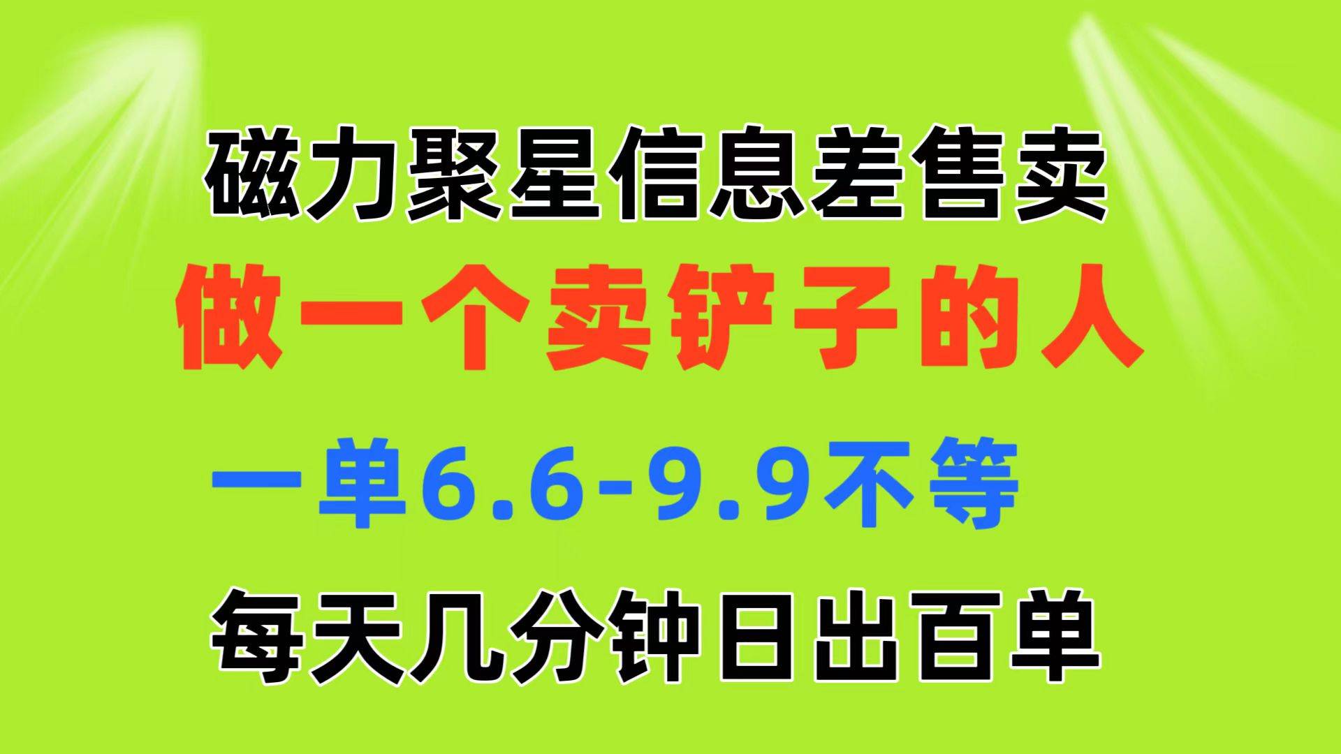 磁力聚星信息差 做一个卖铲子的人 一单6.6-9.9不等  每天几分钟 日出百单-