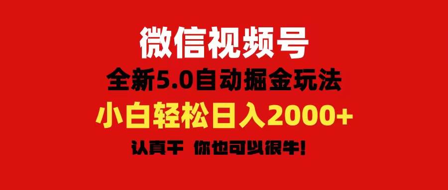 微信视频号变现，5.0全新自动掘金玩法，日入利润2000+有手就行-