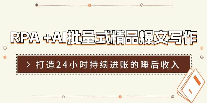 RPA +AI批量式 精品爆文写作  日更实操营，打造24小时持续进账的睡后收入-