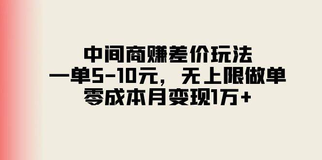 中间商赚差价玩法，一单5-10元，无上限做单，零成本月变现1万+-