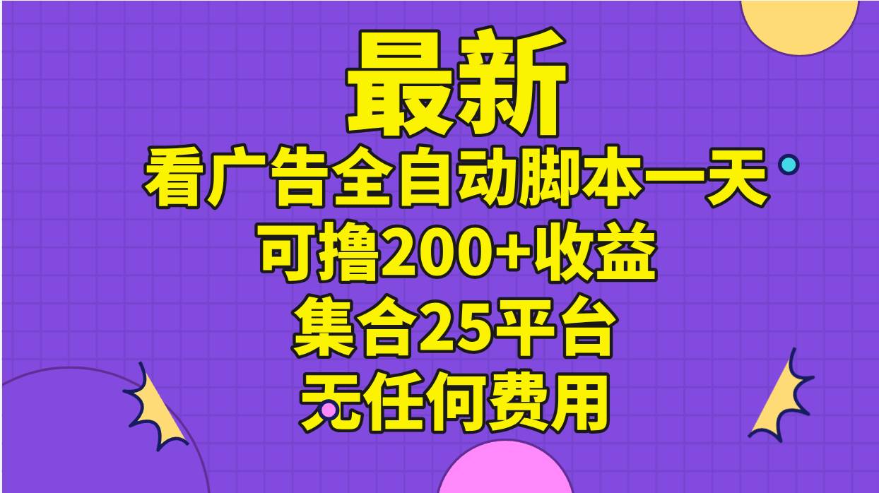 最新看广告全自动脚本一天可撸200+收益 。集合25平台 ，无任何费用-