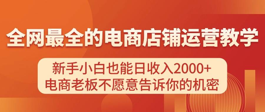 电商店铺运营教学，新手小白也能日收入2000+，电商老板不愿意告诉你的机密-