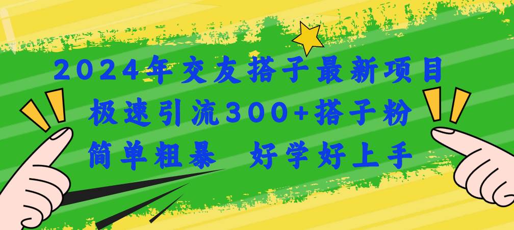 2024年交友搭子最新项目，极速引流300+搭子粉，简单粗暴，好学好上手-