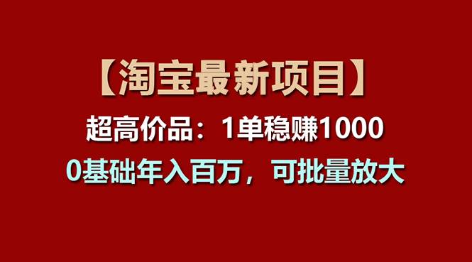 【淘宝项目】超高价品：1单赚1000多，0基础年入百万，可批量放大-