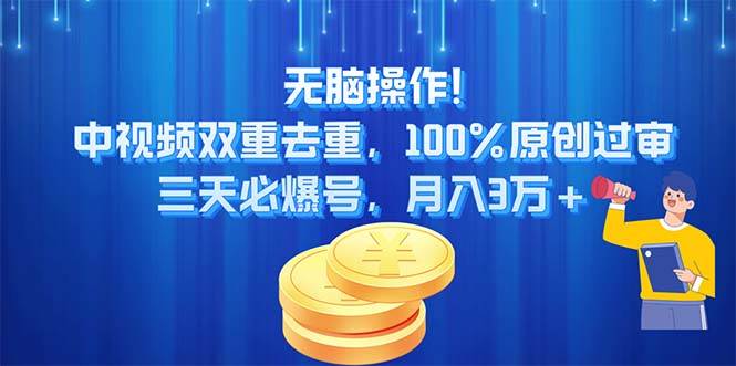 无脑操作!中视频双重去重，100%原创过审，三天必爆号，月入3万+-