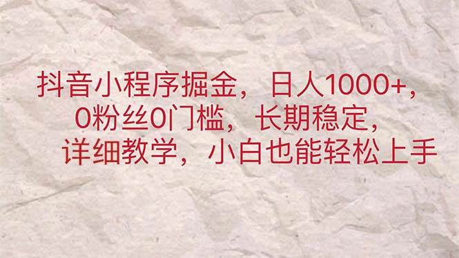 抖音小程序掘金，日人1000+，0粉丝0门槛，长期稳定，小白也能轻松上手-