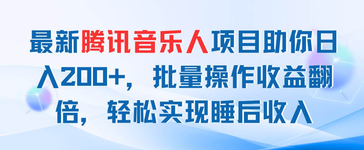 最新腾讯音乐人项目助你日入200+，批量操作收益翻倍，轻松实现睡后收入-