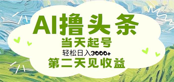 AI撸头条，轻松日入3000+无脑操作，当天起号，第二天见收益-