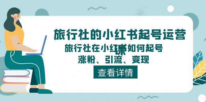 旅行社的小红书起号运营课，旅行社在小红书如何起号、涨粉、引流、变现-